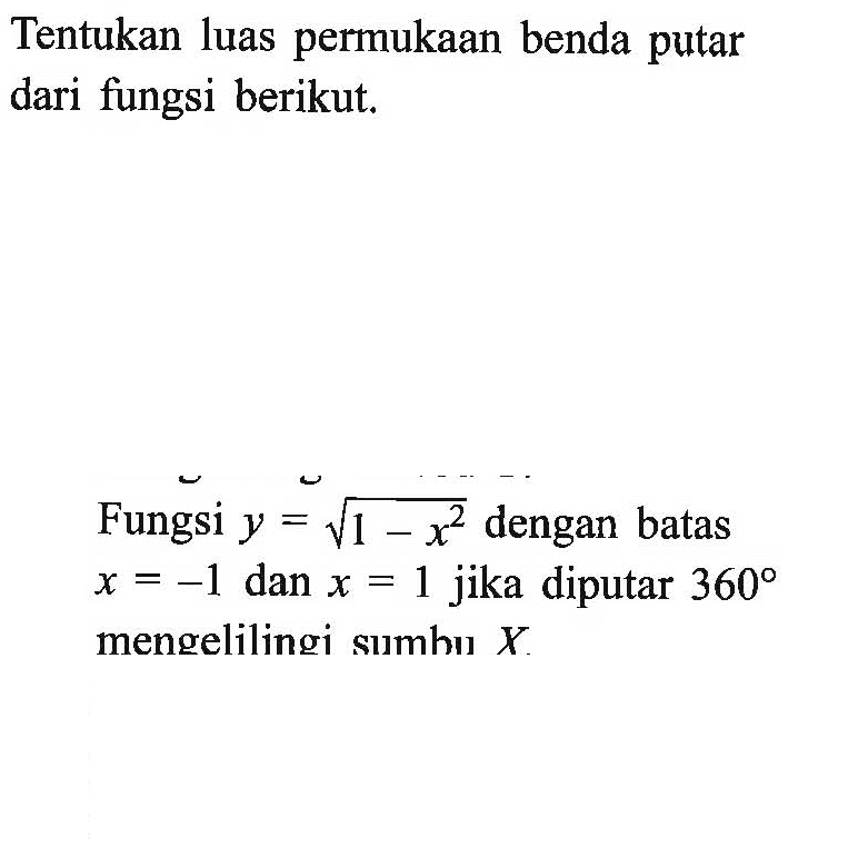 Tentukan luas permukaan benda putar dari fungsi berikut. Fungsi y=akar(1-x^2) dengan batas x=-1 dan x=1 jika diputar 360 mengelilingi sumbu X. 