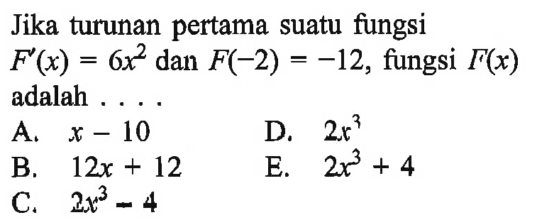 Jika turunan pertama suatu fungsi F'(x)=6x^2 dan F(-2)=-12, fungsi F(x) adalah ...