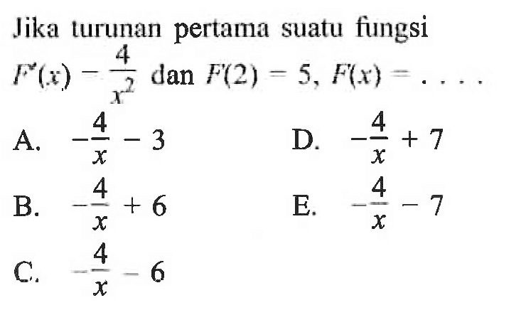 Jika turunan pertama suatu fungsi F'(x)=4/x^2 dan F(2)=5, F(x)=...