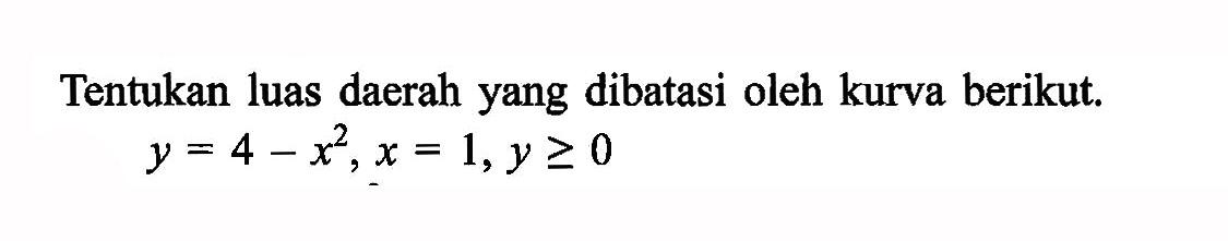 Tentukan luas daerah yang dibatasi oleh kurva berikut.y=4-x^2, x=1, y >= 0