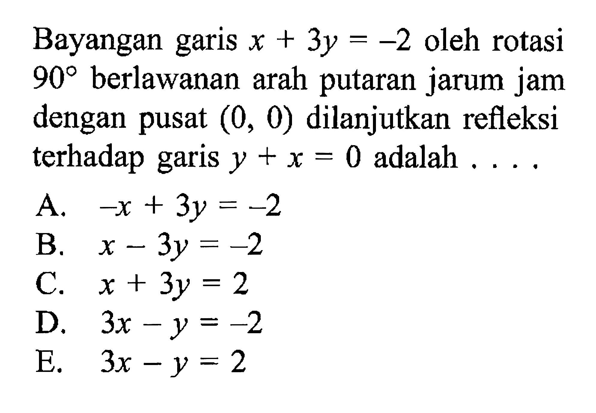 Bayangan garis x+3y=-2 oleh rotasi 90 berlawanan arah putaran jarum jam dengan pusat (0, 0) dilanjutkan refleksi terhadap garis y+x=0 adalah ....