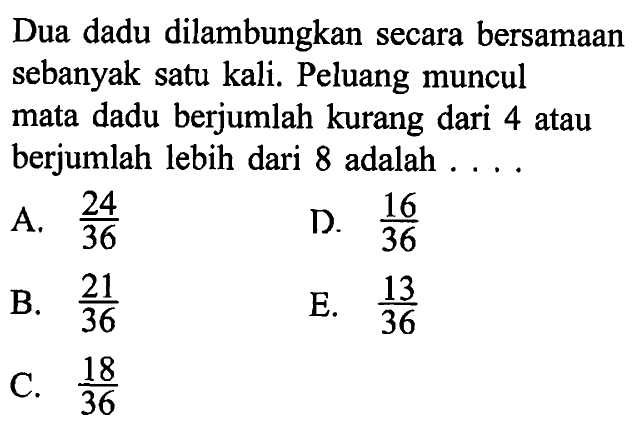 Dua dadu dilambungkan secara bersamaan sebanyak satu kali. Peluang muncul mata dadu berjumlah kurang dari 4 atau berjumlah lebih dari 8 adalah  ... .