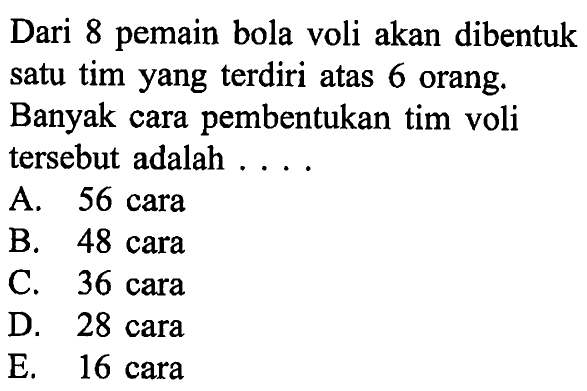 Dari 8 pemain bola voli akan dibentuk satu tim yang terdiri atas 6 orang. Banyak cara pembentukan tim voli tersebut adalah ...
