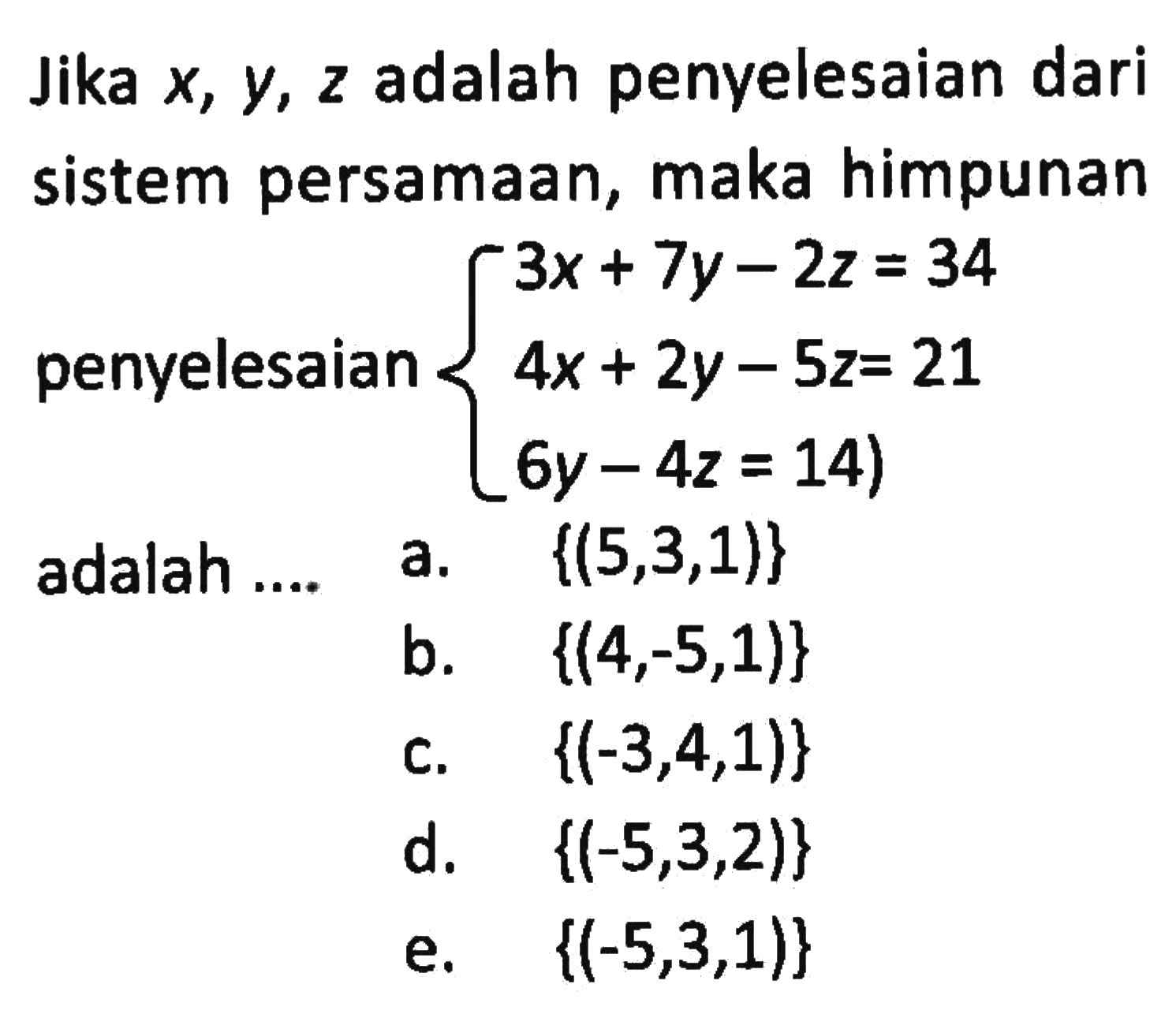 Jika x, y, z adalah penyelesaian dari sistem persamaan, maka himpunan penyelesaian 3x+7y-2z=34 4x+2y-5z=21 6y-4z=14) {(5,3,1)} adalah ....