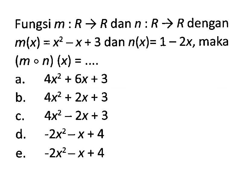 Fungsi  m: R -> R  dan  n: R -> R  dengan  m(x)=x^2-x+3  dan  n(x)=1-2x , maka  (m o n)(x)=...