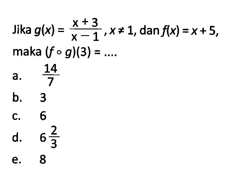 Jika g(x)=(x+3)/(x-1), x=/=1, dan f(x)=x+5 maka (fog)(3)= .... .
