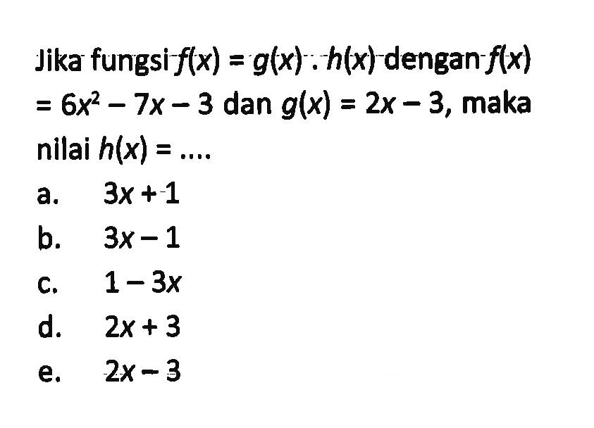 Jika fungsi f(x)=g(x).h(x) dengan f(x)=6x^2-7x-3 dan g(x)=2x-3, maka nilai h(x)=... 