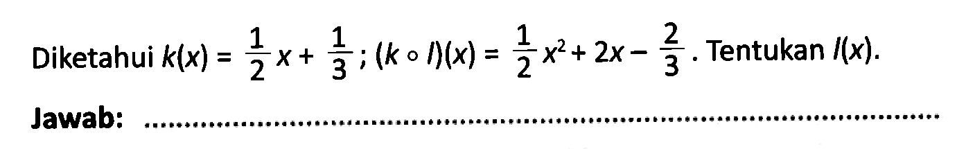 Diketahui k(x)=1/2 x + 1/3; (k o I)(x) = 1/2 x^2 + 2x - 2/3. Tentukan l(x).
Jawab : ... 
