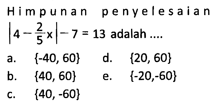 Himpunan penyelesain |4-2/5x|-7=13 adalah ...