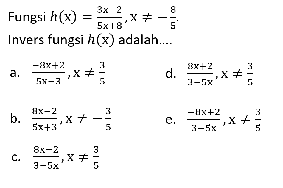 Fungsi h(x)=(3x-2)/(5x+8), x =/=-8/5. Invers fungsi h(x) adalah .... 