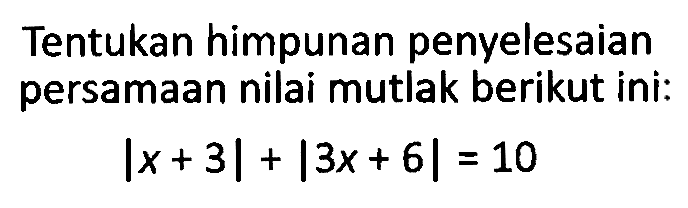 Tentukan himpunan penyelesaian persamaan nilai mutlak berikut ini: |x+3|+|3x+6|=10