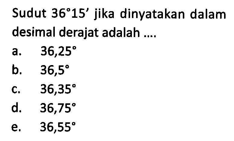 Sudut  36 15'  jika dinyatakan dalam desimal derajat adalah ....