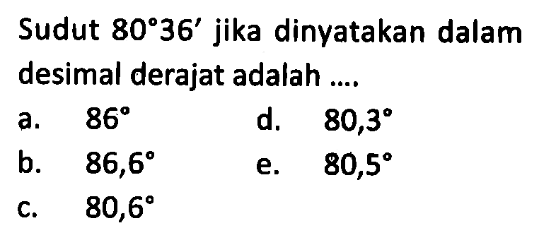 Sudut 80 36' jika dinyatakan dalam desimal derajat adalah ....