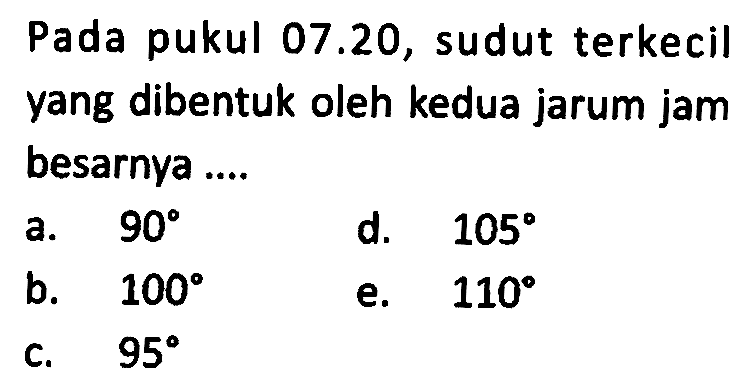 Pada pukul  07.20, sudut terkecil yang dibentuk oleh kedua jarum jam besarnya ....
