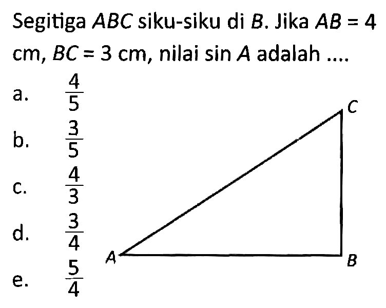 Segitiga ABC siku-siku di B. Jika AB=4 cm, BC=3 cm, nilai sin A adalah .... 