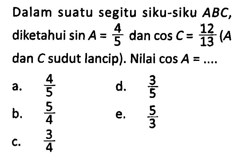 Dalam suatu segitu siku-siku  ABC , diketahui  sin A=4/5  dan  cos C=12/13 (A  dan  C  sudut lancip). Nilai  cos A=... 
