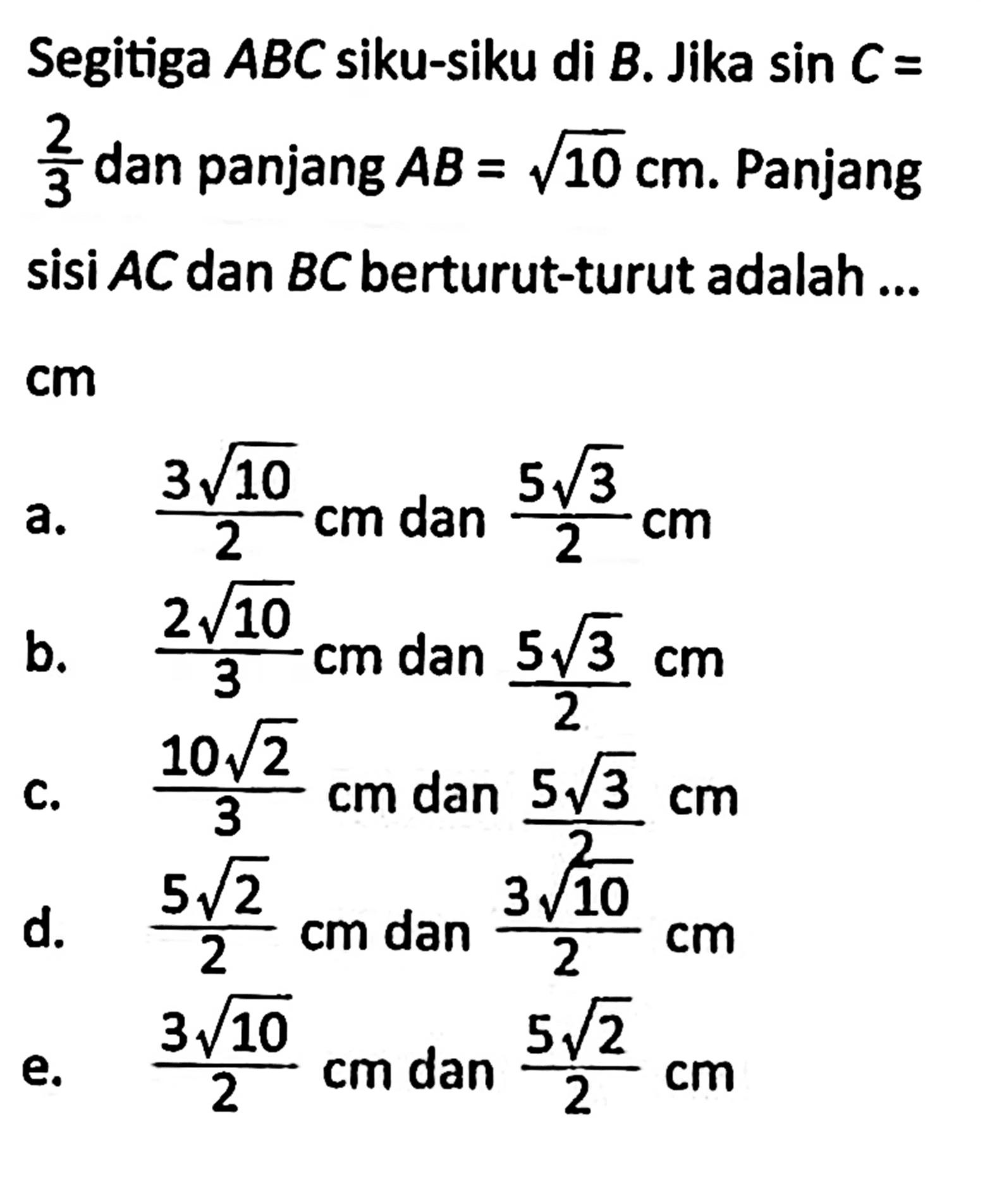 Segitiga ABC siku-siku di B. Jika sin C=2/3 dan panjang AB=akar(10) cm. Panjang sisi AC dan BC berturut-turut adalah ... cm