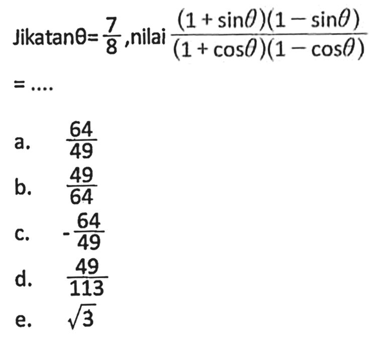 Jika tan theta=7/8, nilai ((1+sin theta)(1-sin theta))/((1+cos theta)(1-cos theta))=... 