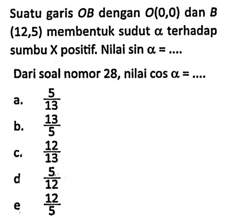 Suatu garis OB dengan O(0,0) dan B(12,5) membentuk sudut alpha terhadap sumbu X positif. Nilai sin alpha=.... Dari soal nomor 28, nilai cos alpha=.... 