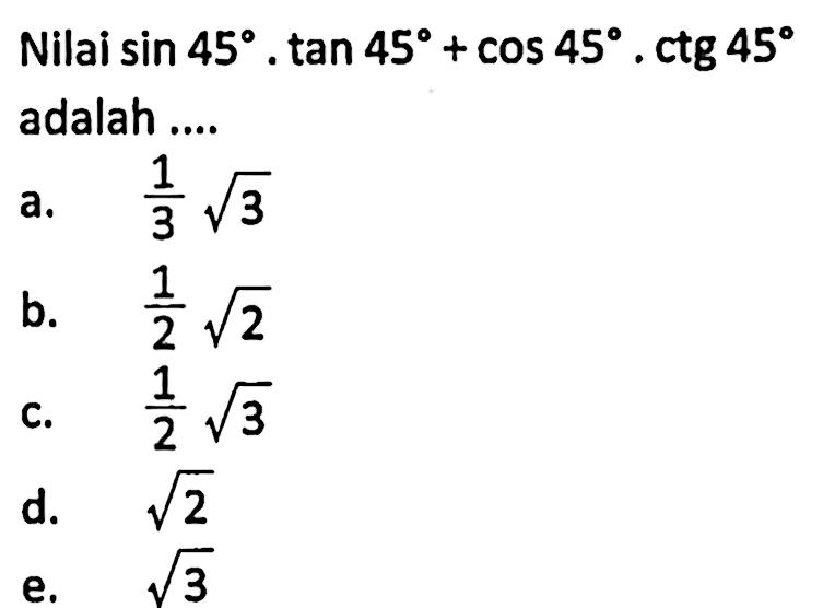 Nilai  sin 45 . tan 45+cos 45 . ctg 45  adalah ....