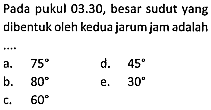 Pada pukul 03.30, besar sudut yang dibentuk oleh kedua jarum jam adalah