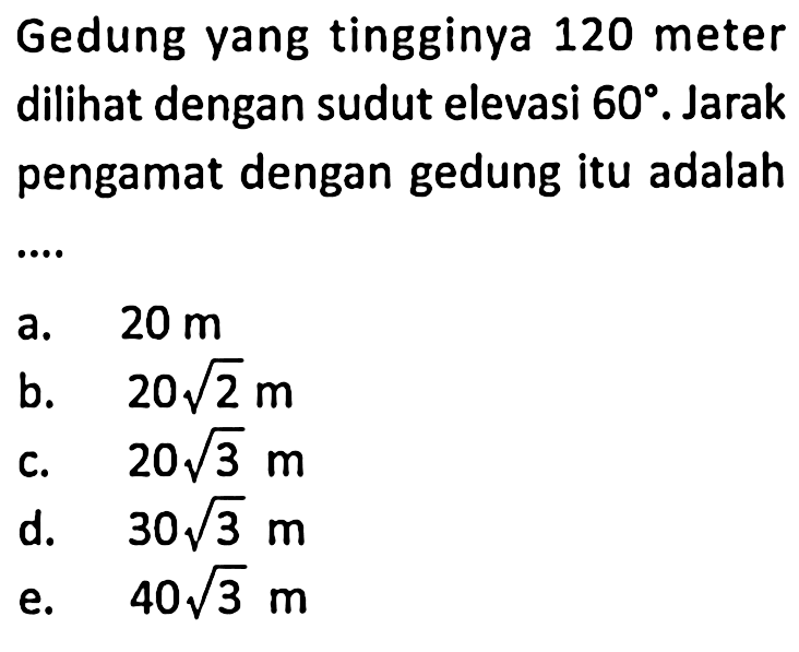 Gedung yang tingginya 120 meter dilihat dengan sudut elevasi 60. Jarak pengamat dengan gedung itu adalah ...