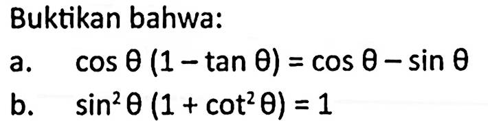 Buktikan bahwa: a. cos theta(1-tan theta)=cos theta-sin theta b. sin^2 theta(1+cot^2 theta)=1