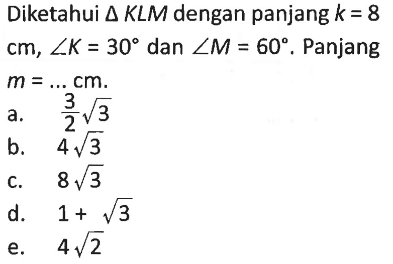 Diketahui  segitiga KLM  dengan panjang  k=8 cm, sudut K=30 dan sudut M=60. Panjang m=.... . cm 