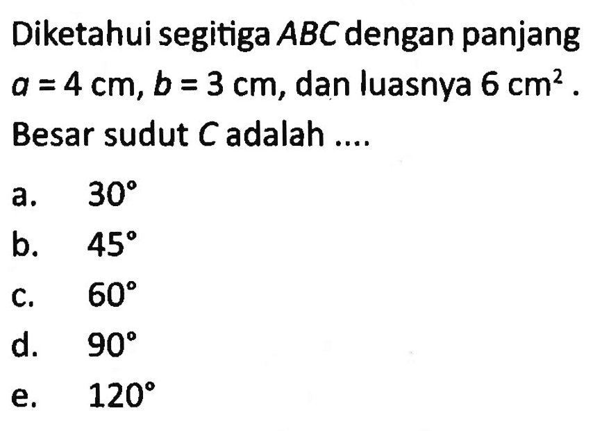 Diketahui segitiga ABC dengan panjang a=4 cm, b=3 cm, dan luasnya 6 cm^2 Besar sudut C adalah ....