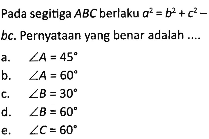 Pada segitiga ABC berlaku a^2=b^2+c^2-bc. Pernyataan yang benar adalah ....