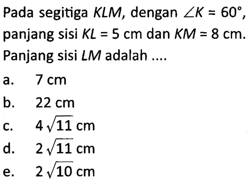 Pada segitiga KLM, dengan sudut K=60, panjang sisi  KL=5 cm dan KM=8 cm. Panjang sisi LM adalah ....