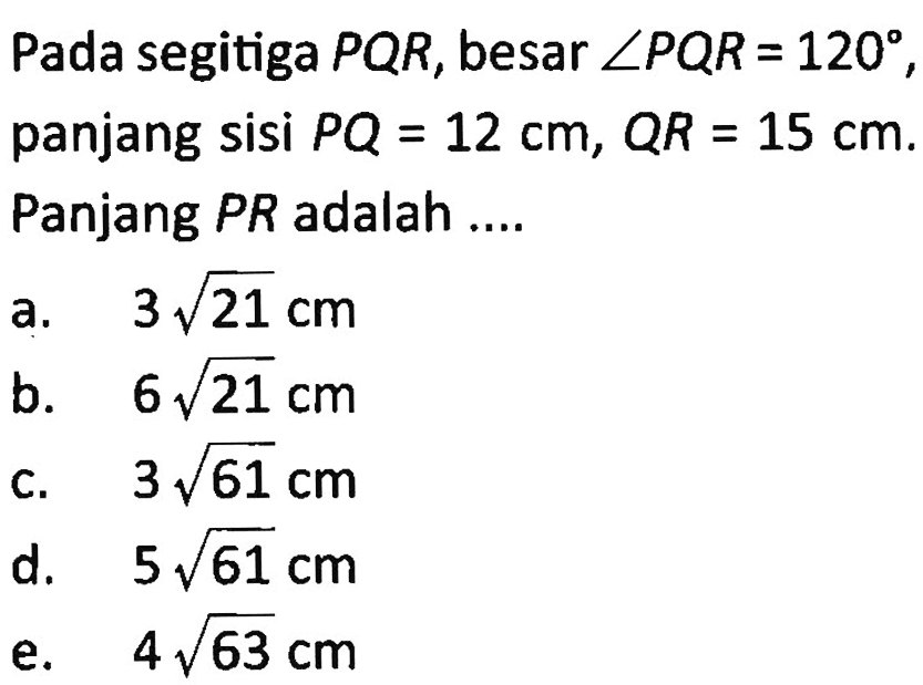 Pada segitiga PQR, besar sudut PQR=120, panjang sisi PQ=12 cm, QR=15 cm. Panjang PR adalah....