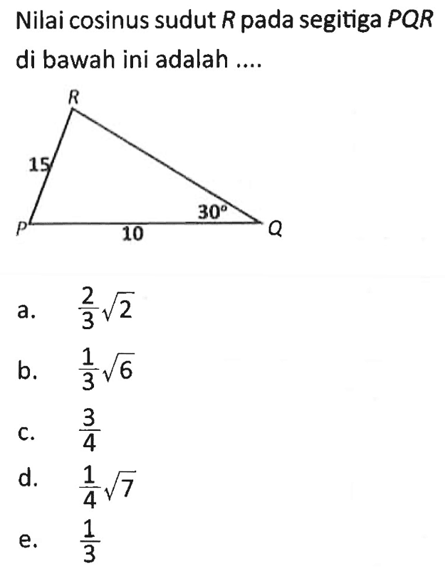 Nilai cosinus sudut R pada segitiga PQR di bawah ini adalah ....a.  2/3 akar(2) b.  1/3 akar(6)c.  3/4 d.  1/4 akar(7) e.  1/3 