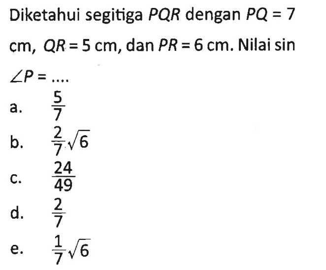 Diketahui segitiga PQR dengan PQ=7 cm, QR=5 cm, dan PR=6 cm. Nilai sin sudut P=... 