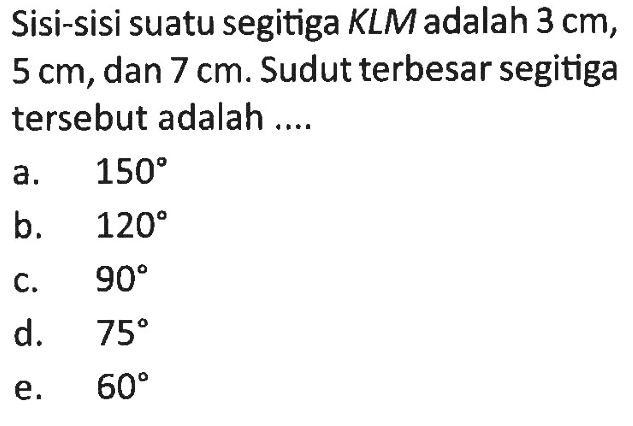 Sisi-sisi suatu segitiga KLM adalah  3 cm ,  5 cm , dan  7 cm . Sudut terbesar segitiga tersebut adalah ....