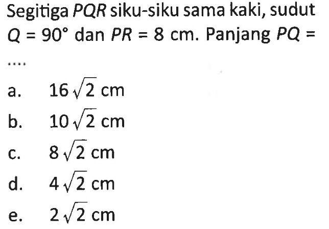 Segitiga PQR siku-siku sama kaki, sudut Q=90 dan PR=8 cm. Panjang PQ= .... 