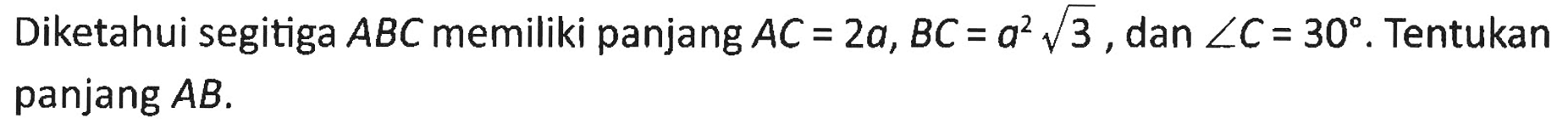 Diketahui segitiga ABC memiliki panjang AC=2a, BC=a^2 akar(3), dan sudut C=30 . Tentukan panjang AB.