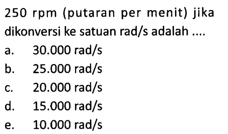  250 rpm  (putaran per menit) jika dikonversi ke satuan rad/s adalah ....