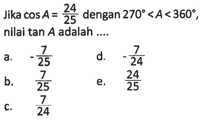 Jika  cos A=24/25  dengan  270<A<360, nilai  tan A  adalah ....
