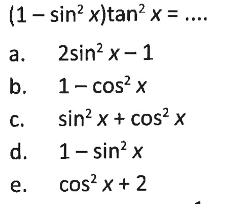  (1-sin^2x)tan^2x=... a.  2 sin^2x-1 b.  1-cos^2x c.  sin^2x+cos^2x d.  1-sin^2x e.  cos^2x+2 