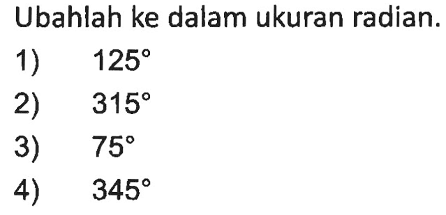 Ubahlah ke dalam ukuran radian.1) 125 2) 315 3) 75 4) 345