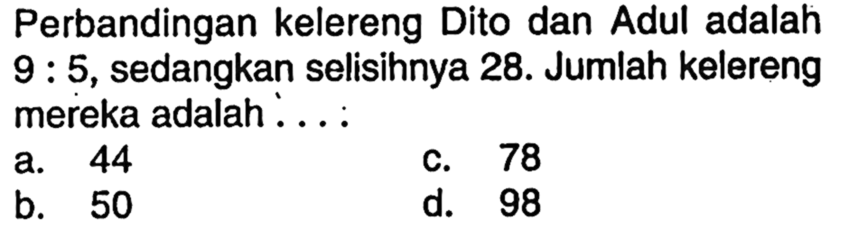 Perbandingan kelereng Dito dan Adul adalah 9:5, sedangkan selisihnya 28. Jumlah kelereng mereka adalah....