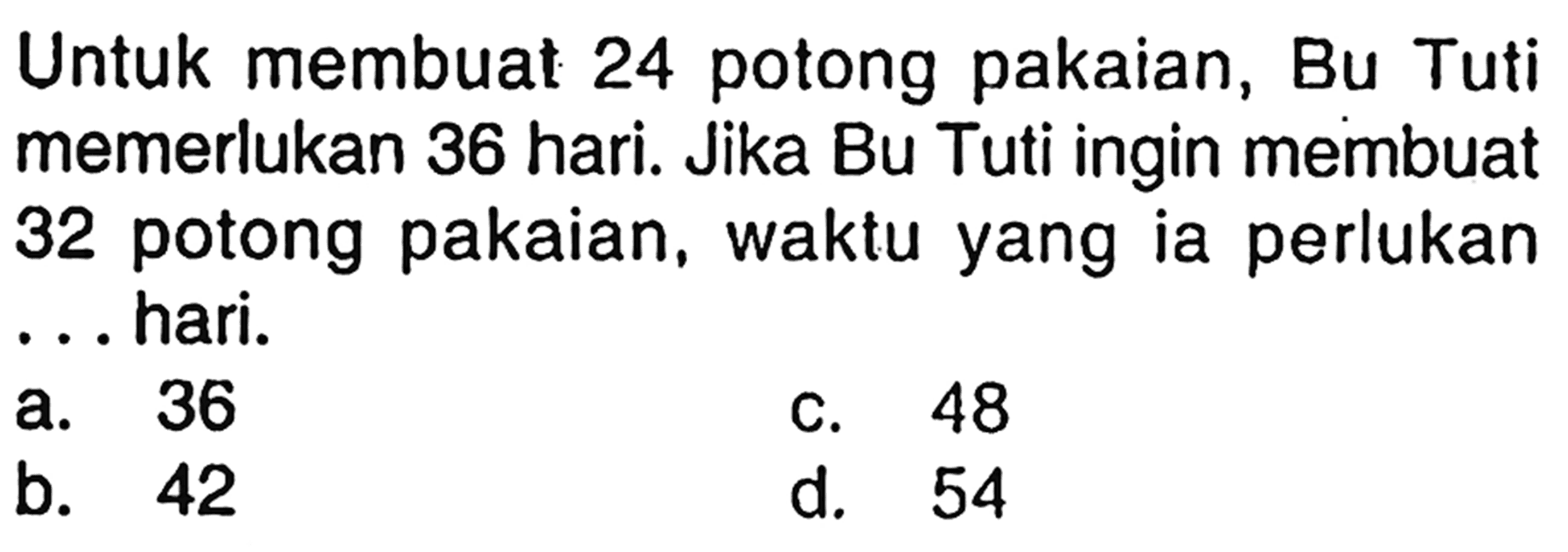 Untuk membuat 24 potong pakaian, Bu Tuti memerlukan 36 hari. Jika Bu Tuti ingin membuat 32 potong pakaian, waktu yang ia perlukan hari...hari