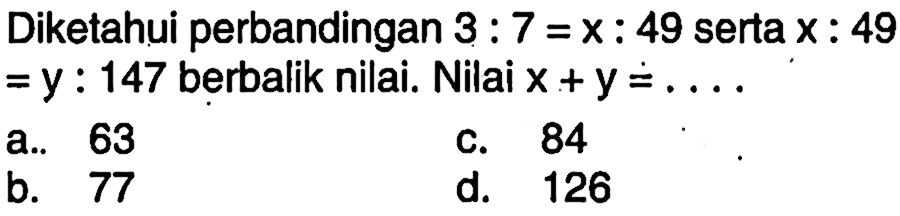 Diketahui perbandingan 3:7=x:49 serta x:49 =y:147 berbalik nilai. Nilai x+y=... 