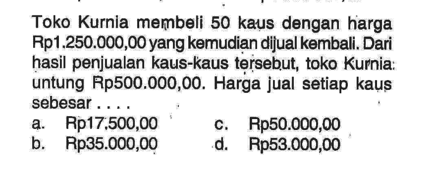 Toko Kurnia membeli 50 kaus dengan harga Rp1.250.000,00 yang kemudian dijual kembali. Dari hasil penjualan kaus-kaus tersebut, toko Kurnia untung Rp500.000,00. Harga jual setiap kaụs sebesar ...