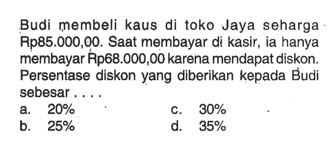 Budi membeli kaus di toko Jaya seharga Rp85.000,00. Saat membayar di kasir, ia hanya membayar Rp68.000,00 karena mendapat diskon. Persentase diskon yang diberikan kepada Budi sebesar ... .
