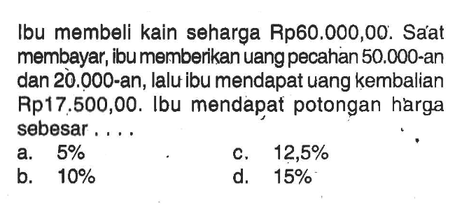 Ibu membeli kain seharga Rp60.000,00. Sáat membayar, ibu memberikan uang pecahan  50.000 -an dan 20.000-an, lalu ibu mendapat uang kembalian Rp17.500,00. Ibu mendapat potongan harga sebesar . . . .