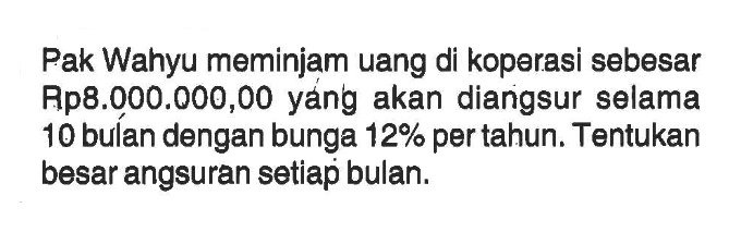 Pak Wahyu meminjam uang di koperasi sebesar Rp8.000.000,00 yang akan diangsur selama 10 bulan dengan bunga 12% per tahun. Tentukan besar angsuran setiap bulan.