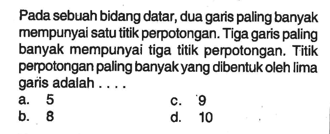 Pada sebuah bidang datar, dua garis paling banyak mempunyai satu titik perpotongan. Tiga garis paling banyak mempunyai tiga titik perpotongan. Titik perpotongan paling banyak yang dibentuk oleh lima garis adalah ....