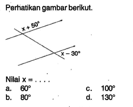 Perhatikan gambar berikut. x+50 x-30 Nilai x=.... a. 60 c. 100 b. 80 d. 130